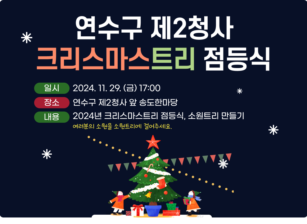 연수구 제2청사 크리스마스트리 점등식  일시 : 2024.11.29.(금) 17:00 장소 :  연수구 제2청사 앞 송도한마당 내용 : 2024년 크리스마크트리 점등식, 소원트리 만들기 여러분의 소원을 소원트리에 걸어주세요.